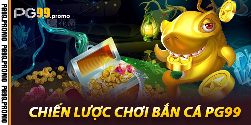 Chiến lược chơi Bắn cá Pg99