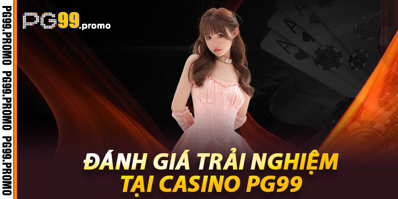 Casino PG99 – Trải nghiệm sòng bài online đẳng cấp toàn cầu 2 Đánh giá trải nghiệm tại Casino Pg99